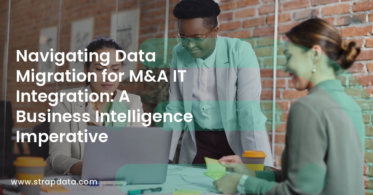 Navigating Data Migration for M&A IT Integration: A Business Intelligence Imperative