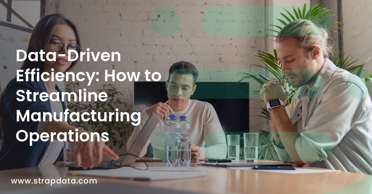 Data-Driven Efficiency: How to Streamline Manufacturing Operations