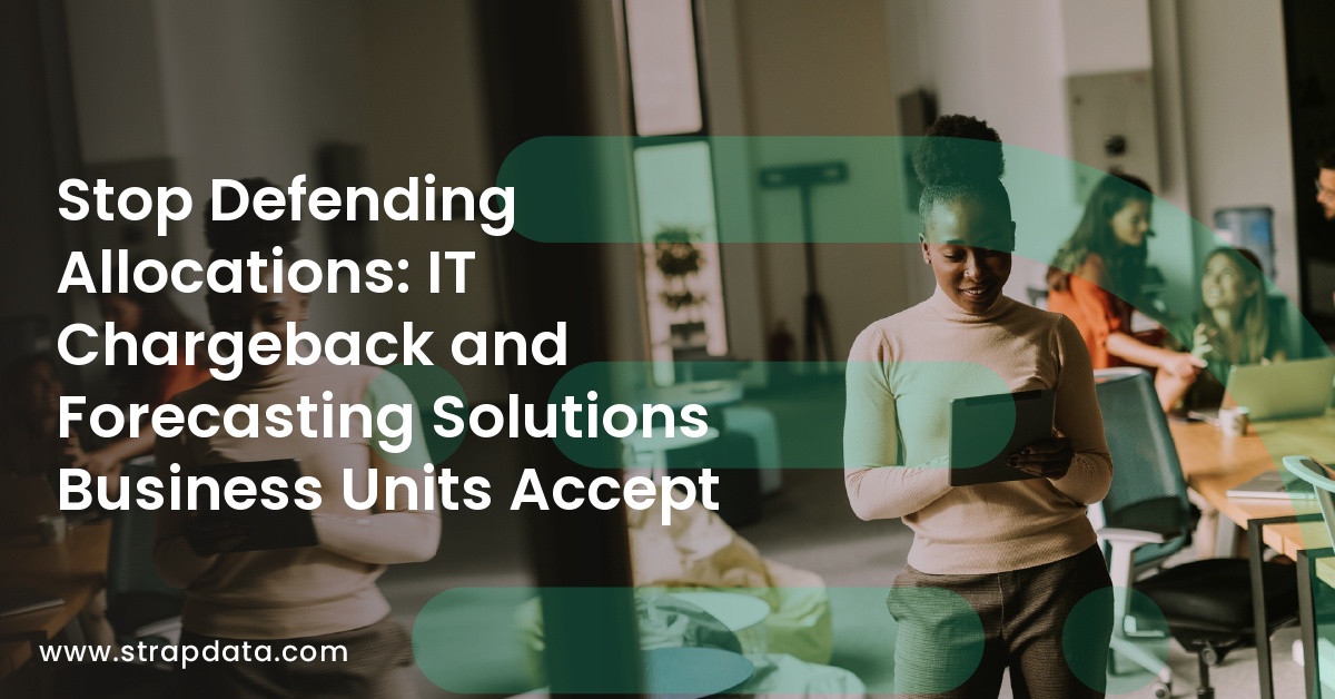 Stop Defending Allocations: IT Chargeback and Forecasting Solutions Business Units Accept 